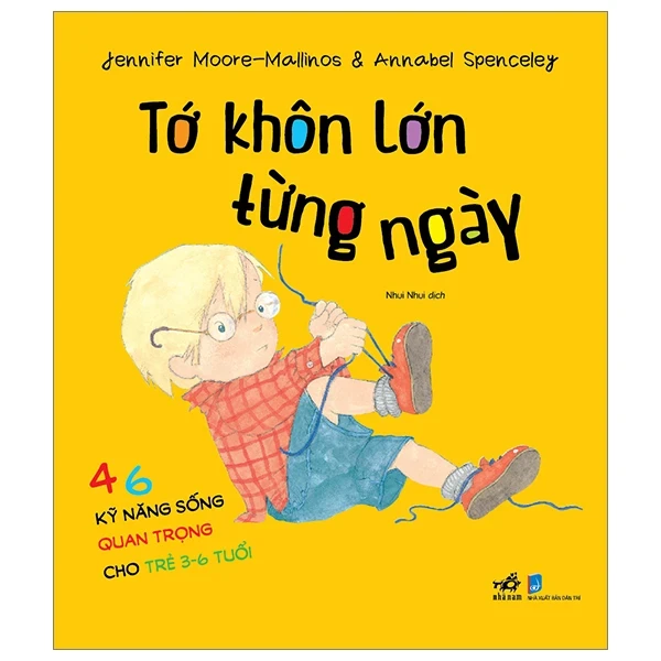 Tớ Khôn Lớn Từng Ngày - 46 Kỹ Năng Sống Quan Trọng Cho Trẻ Từ 3-6 Tuổi - Jennifer Moore, Mallinos Spenceley, Annabel Spenceley (Mới 100%) Kiến thức, kỹ năng sống cho trẻ, Nhã Nam - SÁCH ĐẠI HỌC