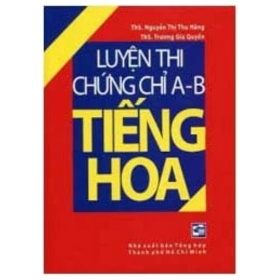Luyện Thi Chứng Chỉ A B Tiếng Hoa - Nguyễn Thị Thu Hằng (Mới 100%) Tiếng Hoa, NXB Tổng Hợp TPHCM - SÁCH ĐẠI HỌC