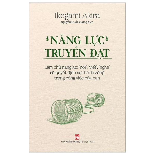 Năng Lực Truyền Đạt - Làm Chủ Năng Lực “Nói”, “Viết”, “Nghe” Sẽ Quyết Định Sự Thành Công Trong Công Việc Của Bạn - Ikegami Akira (Mới 100%) Sách tư duy, kỹ năng sống, NXB Phụ Nữ - SÁCH ĐẠI HỌC