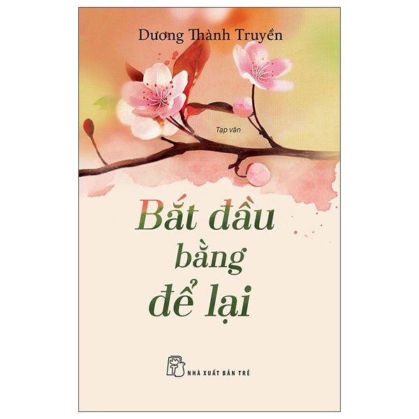 Bắt Đầu Bằng Để Lại - Dương Thành Truyền (Mới 100%) Truyện ngắn, tản văn, NXB Trẻ - SÁCH ĐẠI HỌC