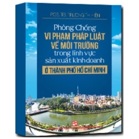 Phòng Chống Vi Phạm Pháp Luật Về Môi Trường Tỏng Lĩnh Vực Sản Xuất Kinh Doanh Ở Thành Phố Hồ Chí Minh - TS. Trương Thị Hiền (Mới 100%) Luật, văn bản luật, NXB Tổng Hợp TPHCM - SÁCH ĐẠI HỌC