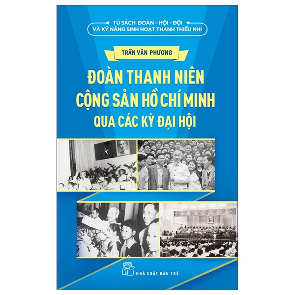 Tủ Sách Đoàn - Hội - Đội Và Kỹ Năng Sinh Hoạt Thiếu Nhi - Đoàn Thanh Niên Cộng Sản Hồ Chí Minh Qua Các Kỳ Đại Hội - Trần Văn Phương (Mới 100%) Lý luận chính trị, NXB Trẻ - SÁCH ĐẠI HỌC