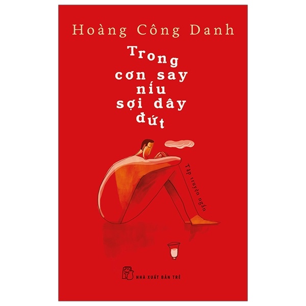 Trong Cơn Say Níu Sợi Dây Đứt - Hoàng Công Danh (Mới 100%) Truyện ngắn, tản văn, NXB Trẻ - SÁCH ĐẠI HỌC