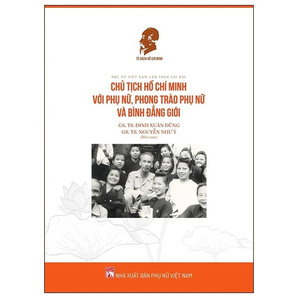 Phụ Nữ Việt Nam Làm Theo Lời Bác - Chủ Tịch Hồ Chí Minh Với Phụ Nữ, Phong Trào Phụ Nữ Và Bình Đẳng Giới - GS. TS. Đinh Xuân Dũng, GS. TS. Nguyễn Như Ý (Mới 100%) Tiểu sử, hồi ký, NXB Phụ Nữ - SÁCH ĐẠI HỌC