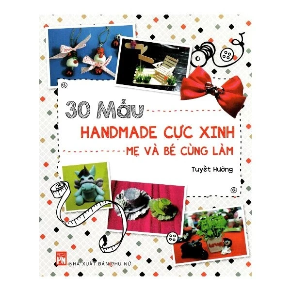 30 Mẫu Handmade Cực Xinh Mẹ Và Bé Cùng Làm - Tuyết Hường (Mới 100%) Sách kỹ năng mềm, NXB Phụ Nữ - SÁCH ĐẠI HỌC