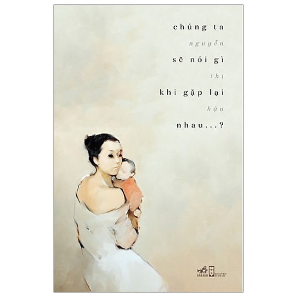 Chúng Ta Sẽ Nói Gì Khi Gặp Lại Nhau - Nguyễn Thị Hậu (Mới 100%) Tiểu thuyết, Nhã Nam - SÁCH ĐẠI HỌC