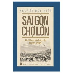 Sài Gòn Chợ Lớn Thể Thao Và Báo Chí Trước 1945 - Nguyễn Đức Hiệp (Mới 100%) Lịch sử, địa lí Việt Nam, NXB Tổng Hợp TPHCM - SÁCH ĐẠI HỌC