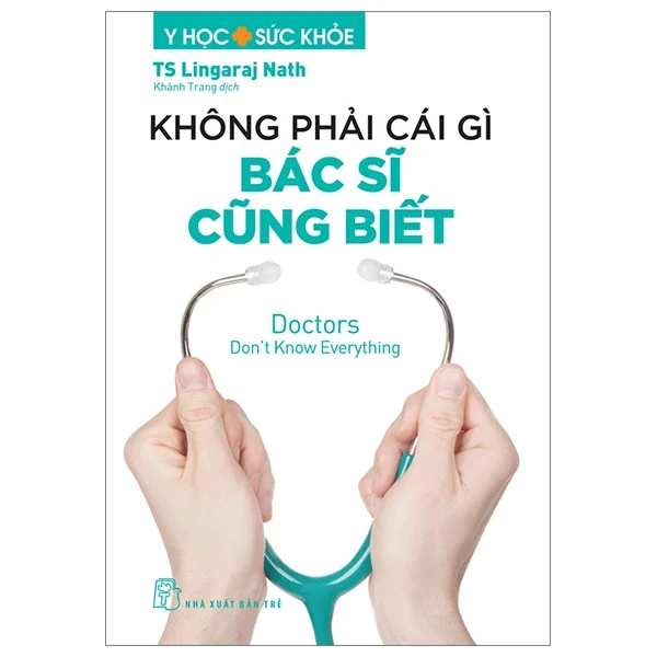 Y Học Và Sức Khỏe - Không Phải Cái Gì Bác Sĩ Cũng Biết - Doctors Don't Know Everything - TS Lingaraj Nath (Mới 100%) Sách y học hiện đại, NXB Trẻ - SÁCH ĐẠI HỌC