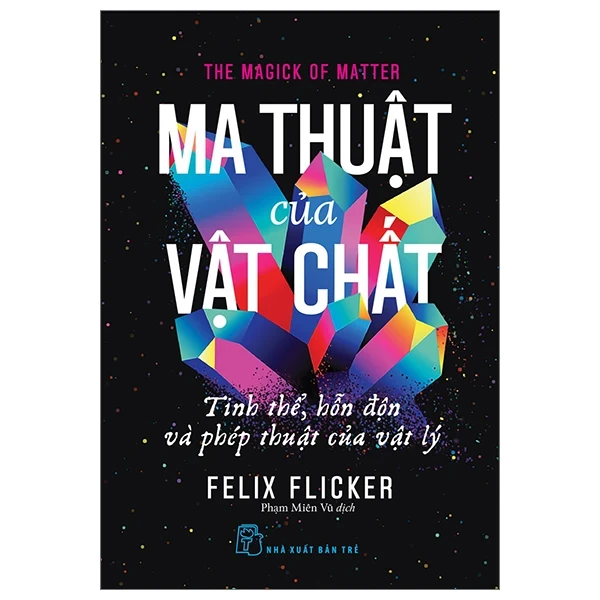 Ma Thuật Của Vật Chất - Tinh Thể, Hỗn Độn Và Phép Thuật Của Vật Lý - Felix Flicker (Mới 100%) Kiến thức bách khoa, NXB Trẻ - SÁCH ĐẠI HỌC