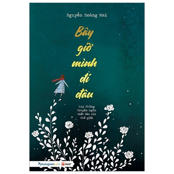 Bây Giờ Mình Đi Đâu - Nguyễn Hoàng Mai (Mới 100%) Truyện ngắn, tản văn, NXB Phụ Nữ - SÁCH ĐẠI HỌC