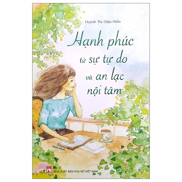 Hạnh Phúc Từ Sự Tự Do Và An Lạc Nội Tâm - Huỳnh Thị Diệu Hiền (Mới 100%) Sách tư duy, kỹ năng sống, NXB Phụ Nữ - SÁCH ĐẠI HỌC