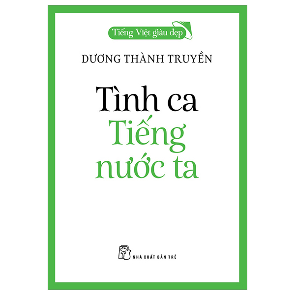 Tiếng Việt Giàu Đẹp - Tình Ca Tiếng Nước Ta - Dương Thành Truyền (Mới 100%) Phóng sự, ký sự, phê bình văn học, NXB Trẻ - SÁCH ĐẠI HỌC