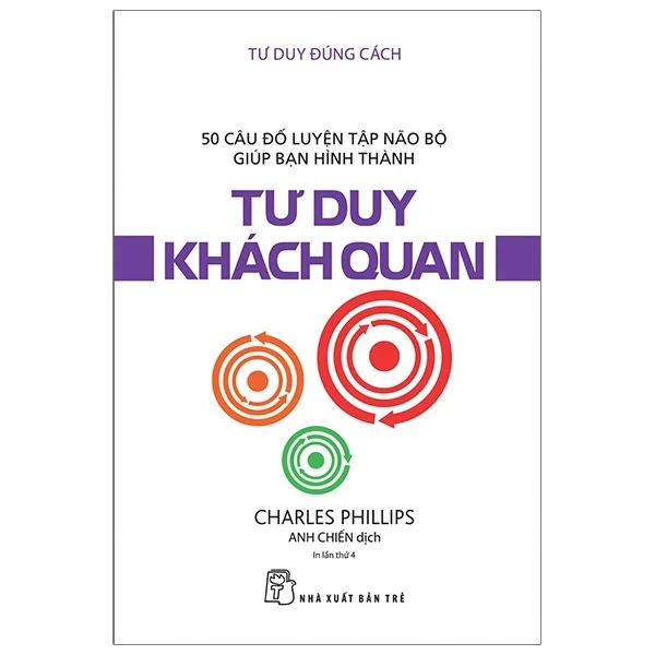 Tư Duy Đúng Cách - 50 Câu Đố Luyện Tập Não Bộ Giúp Bạn Hình Thành Tư Duy Khách Quan - Charles Phillips (Mới 100%) Sách tư duy, kỹ năng sống, NXB Trẻ - SÁCH ĐẠI HỌC