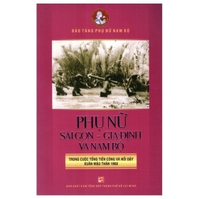 Phụ Nữ Sài Gòn Gia Định Và Nam Bộ Trong Cuộc Tổng Tiến Công Và Nổi Dậy Xuân Mậu Thân 1968 - Bào Tàng Phụ Nữ Nam Bộ (Mới 100%) Lịch sử, địa lí Việt Nam, NXB Tổng Hợp TPHCM - SÁCH ĐẠI HỌC