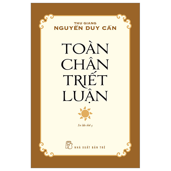 Toàn Chân Triết Luận - Thu Giang Nguyễn Duy Cần (Mới 100%) Triết học, NXB Trẻ - SÁCH ĐẠI HỌC
