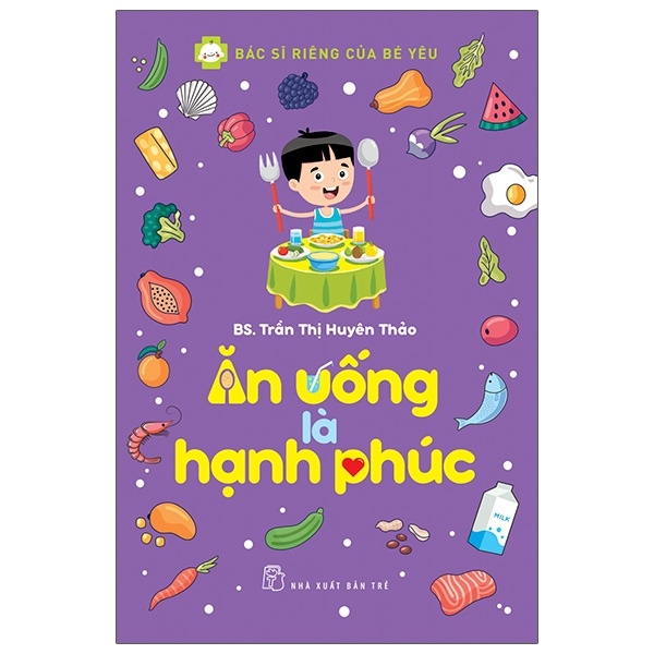 Bác Sĩ Riêng Của Bé Yêu - Ăn Uống Là Hạnh Phúc - BS. Trần Thị Huyên Thảo (Mới 100%) Dinh dưỡng, sức khỏe cho trẻ, NXB Trẻ - SÁCH ĐẠI HỌC
