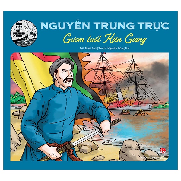 Hào Kiệt Đất Phương Nam - Nguyễn Trung Trực - Gươm Tuốt Kiên Giang - Hoài Anh, Nguyễn Đông Hải (Mới 100%) Truyện thiếu nhi, NXB Kim Đồng - SÁCH ĐẠI HỌC