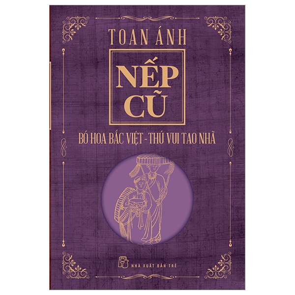 Nếp Cũ - Bó Hoa Bắc Việt - Thú Vui Tao Nhã - Toan Ánh (Mới 100%) Sách địa danh, du lịch, NXB Trẻ - SÁCH ĐẠI HỌC
