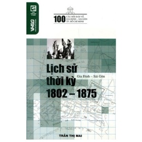 100 Câu Hỏi Về Gia Định Sài Gòn - Lịch Sử Thời Kỳ 1802 - Trần Thị Mai1875 - (Mới 100%) Lịch sử, địa lí Việt Nam, NXB Tổng Hợp TPHCM - SÁCH ĐẠI HỌC