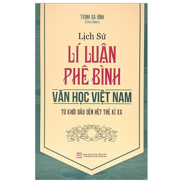 Lịch Sử Lí Luận Phê Bình Văn Học Việt Nam Từ Khởi Đầu Đến Hết Thế Kỉ XX - Trương Bá Đĩnh (Mới 100%) Phóng sự, ký sự, phê bình văn học, NXB Tổng Hợp TPHCM - SÁCH ĐẠI HỌC