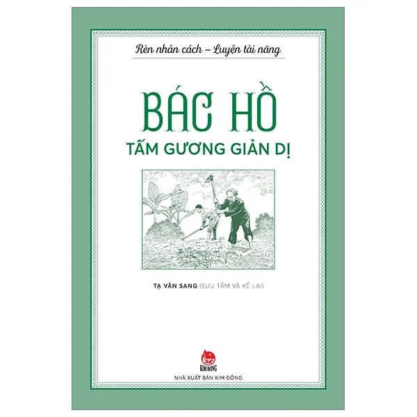 Rèn Nhân Cách - Luyện Tài Năng - Bác Hồ - Tấm Gương Giản Dị - Tạ Văn Sang (Mới 100%) Kiến thức, kỹ năng sống cho trẻ, NXB Kim Đồng - SÁCH ĐẠI HỌC