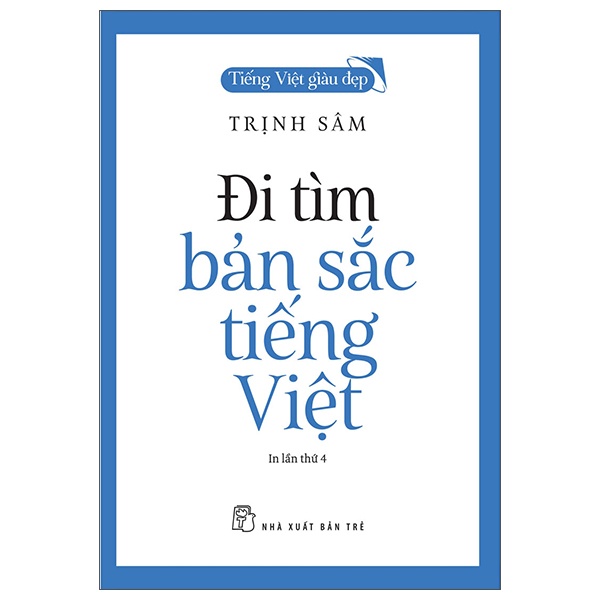 Tiếng Việt Giàu Đẹp - Đi Tìm Bản Sắc Tiếng Việt - Trịnh Sâm (Mới 100%) Phóng sự, ký sự, phê bình văn học, NXB Trẻ - SÁCH ĐẠI HỌC