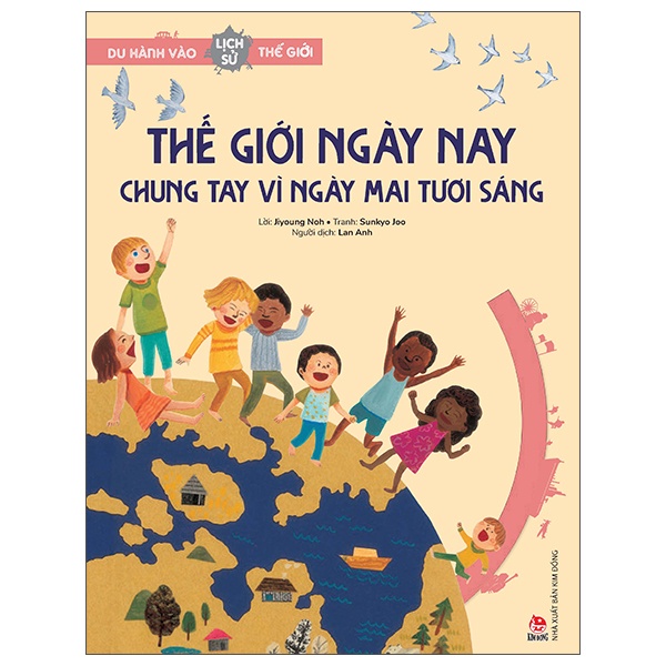 Du Hành Vào Lịch Sử Thế Giới - Thế Giới Ngày Nay - Chung Tay Vì Ngày Mai Tươi Sáng - Jiyoung Noh, Sunkyo Joo (Mới 100%) Kiến thức bách khoa, NXB Kim Đồng - SÁCH ĐẠI HỌC