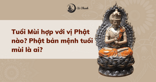 Tuổi Mùi hợp với vị Phật nào? Phật bản mệnh tuổi mùi là ai?