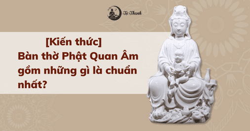 [Kiến thức] Bàn thờ Phật Quan Âm gồm những gì là chuẩn nhất?