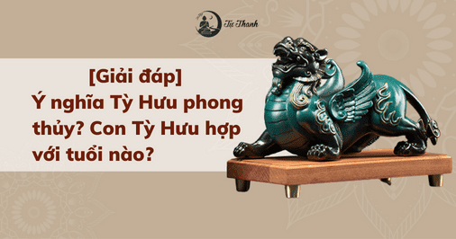 [Giải đáp] Ý nghĩa Tỳ Hưu phong thủy? Con Tỳ Hưu hợp với tuổi nào?