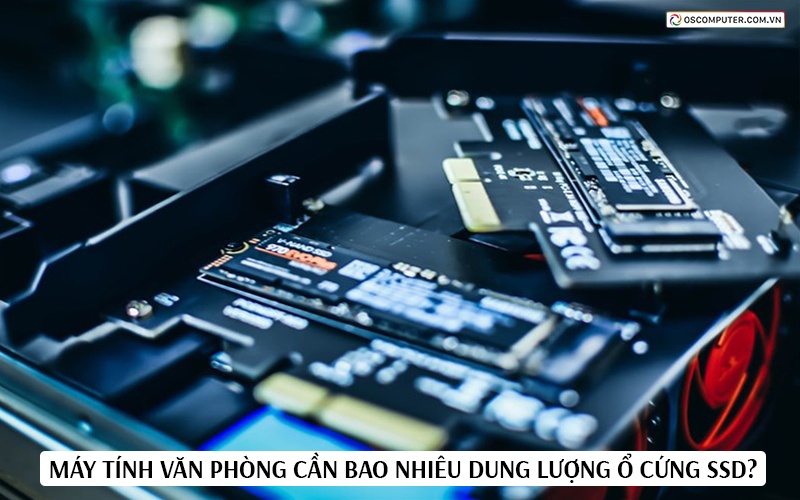 Máy tính văn phòng cần bao nhiêu dung lượng ổ cứng SSD?