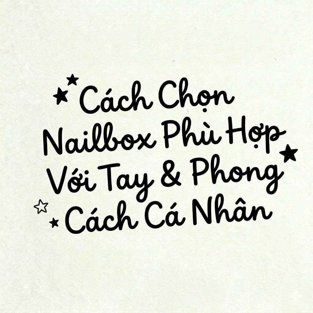 Cách Chọn Nailbox Phù Hợp Với Tay & Phong Cách Cá Nhân – Hướng Dẫn Chi Tiết Từ A Đến AwA