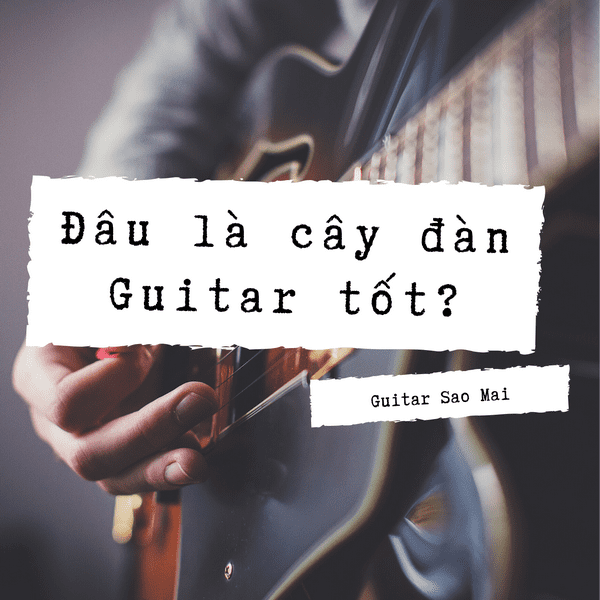 Đâu là cây đàn Guitar tốt?