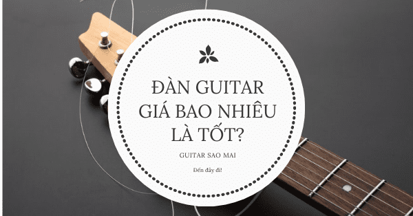 Đàn guitar giá bao nhiêu là tốt?