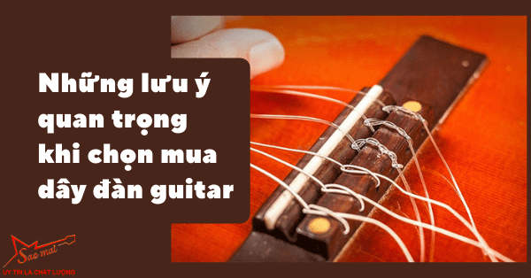 Những lưu ý quan trọng cần biết khi chọn mua dây đàn guitar