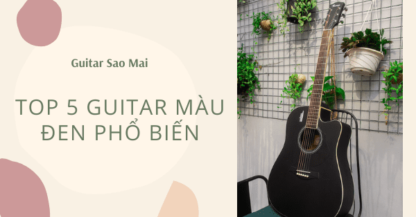 Top 5 đàn guitar màu đen phổ biến trên thị trường hiện nay