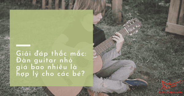 Giải đáp thắc mắc: Đàn guitar nhỏ giá bao nhiêu là hợp lý cho các bé?