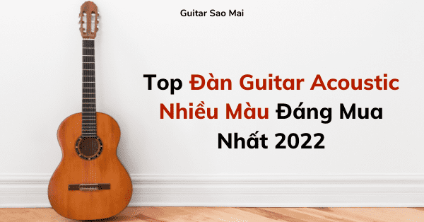 Top Đàn Guitar Acoustic Nhiều Màu Đáng Mua Nhất 2022