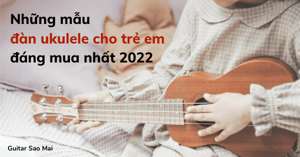 Những mẫu đàn ukulele cho trẻ em đáng mua nhất 2022