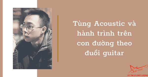 Tùng Acoustic và hành trình trên con đường theo đuổi guitar