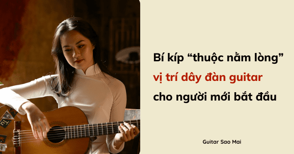 Bí kíp “thuộc nằm lòng” vị trí dây đàn guitar cho người mới bắt đầu