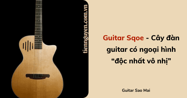 Guitar Sqoe - Cây đàn guitar có ngoại hình “độc nhất vô nhị”