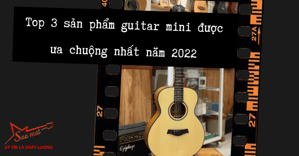 Top 3 sản phẩm guitar mini được ưa chuộng nhất năm 2022