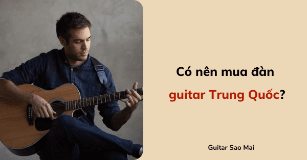 Liệu có nên mua đàn guitar xuất xứ Trung Quốc?