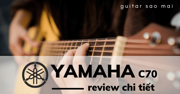 Review Chi Tiết Guitar Yamaha C70 - Guitar Sao Mai