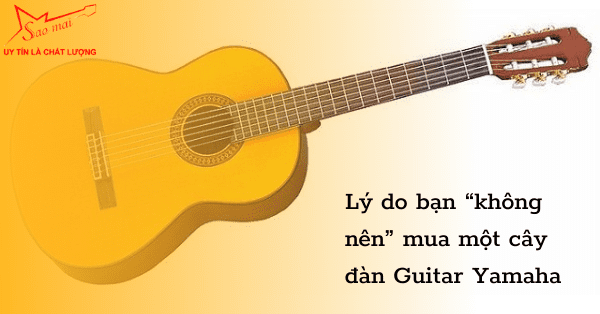 Lý do bạn “không nên” mua một cây đàn Guitar Yamaha