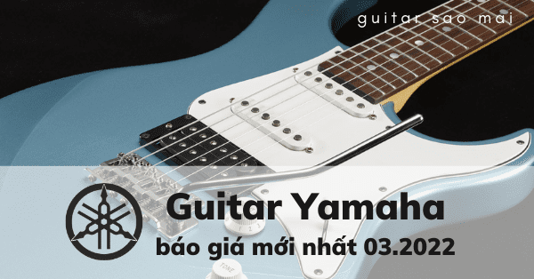 Báo Giá Đàn Guitar Yamaha Mới Nhất 03.2022 - Guitar Sao Mai