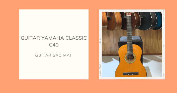 Đánh giá chi tiết đàn guitar YAMAHA CLASSIC C40- Guitar Sao Mai