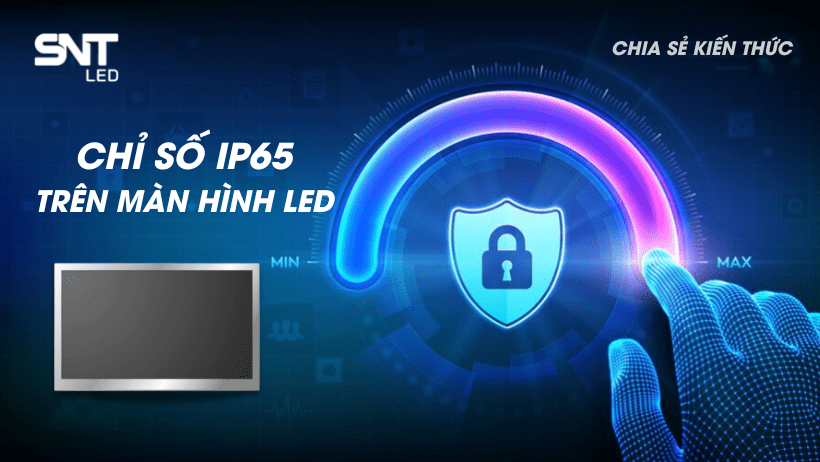 CHIA SẺ KIẾN THỨC: CHỈ SỐ IP65 TRÊN MÀN HÌNH LED LÀ GÌ? 