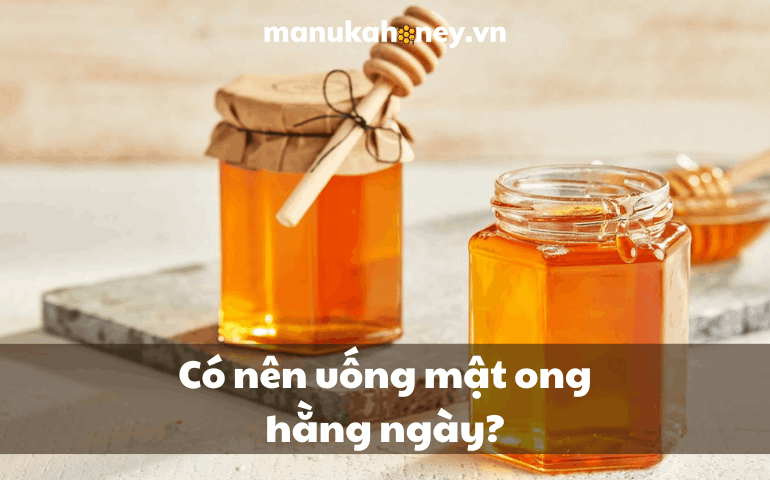 Uống mật ong hàng ngày có tốt không? Nên uống mật ong như thế nào là đúng? 